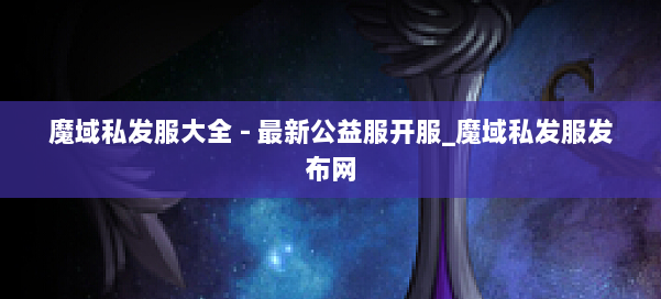 魔域私发服大全 - 最新公益服开服_魔域私发服发布网 第2张