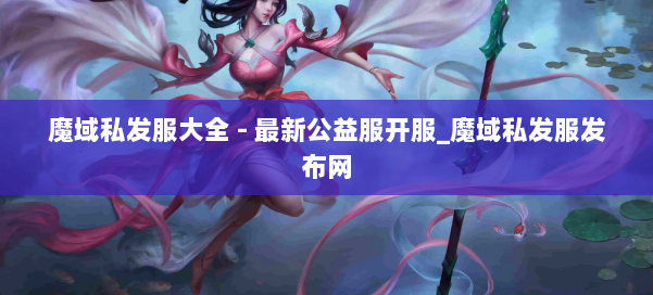 魔域私发服大全 - 最新公益服开服_魔域私发服发布网 第1张