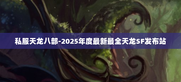 私服天龙八部-2025年度最新最全天龙SF发布站 第1张 私服天龙八部-2025年度最新最全天龙SF发布站 第1张