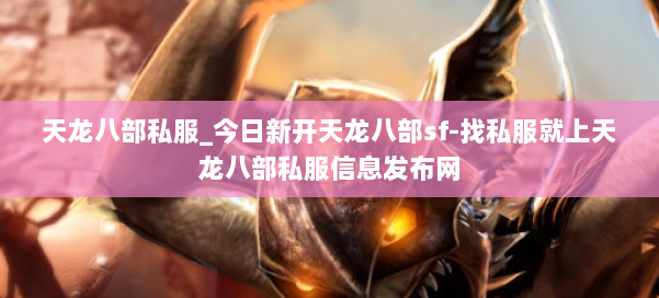 天龙八部公益私服_今日新开天龙八部sf-找私服就上天龙八部公益私服信息发布网 第2张
