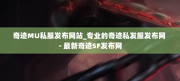 奇迹MU私服发布网站_专业的奇迹私发服发布网 - 最新奇迹SF发布网 第1张 奇迹MU私服发布网站_专业的奇迹私发服发布网 - 最新奇迹SF发布网 第1张