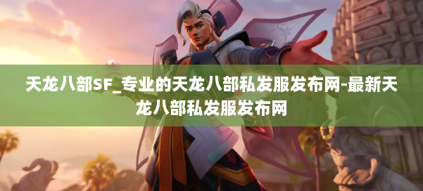 天龙八部SF_专业的天龙八部私发服发布网-最新天龙八部私发服发布网 第2张 天龙八部SF_专业的天龙八部私发服发布网-最新天龙八部私发服发布网 第2张