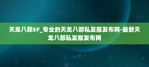 天龙八部SF_专业的天龙八部私发服发布网-最新天龙八部私发服发布网 第3张 天龙八部SF_专业的天龙八部私发服发布网-最新天龙八部私发服发布网 第3张