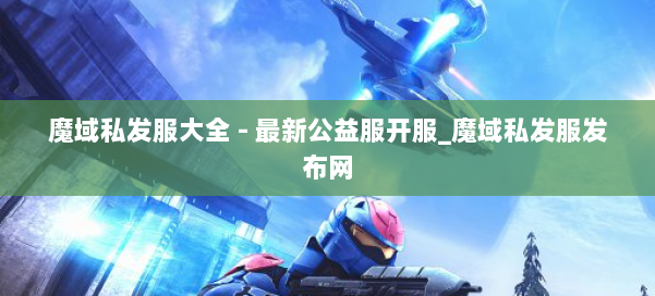 魔域私发服大全 - 最新公益服开服_魔域私发服发布网 第2张