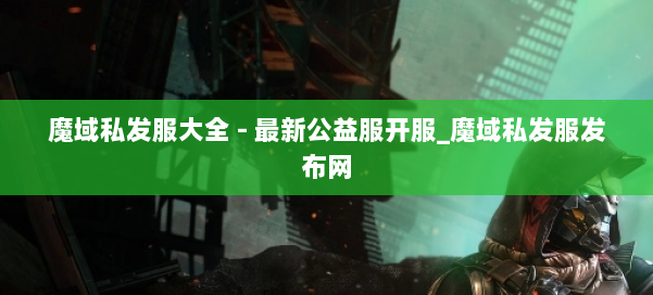 魔域私发服大全 - 最新公益服开服_魔域私发服发布网 第1张