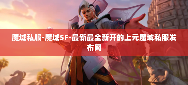 魔域私服-魔域SF-最新最全新开的上元魔域私服发布网 第3张