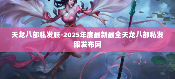 天龙八部私发服-2025年度最新最全天龙八部私发服发布网 第1张 天龙八部私发服-2025年度最新最全天龙八部私发服发布网 第1张