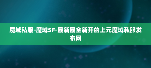 魔域私服-魔域SF-最新最全新开的上元魔域私服发布网 第2张