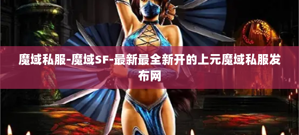 魔域私服-魔域SF-最新最全新开的上元魔域私服发布网 第1张