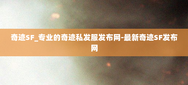 奇迹SF_专业的奇迹私发服发布网-最新奇迹SF发布网 第2张