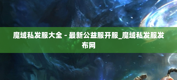 魔域私发服大全 - 最新公益服开服_魔域私发服发布网 第1张