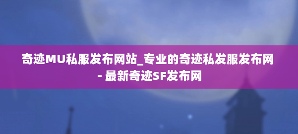 奇迹MU私服发布网站_专业的奇迹私发服发布网 - 最新奇迹SF发布网 第1张