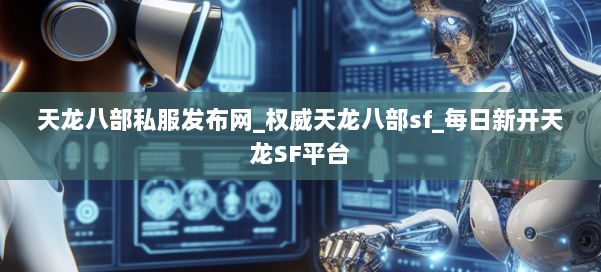 天龙八部公益私服发布网_权威天龙八部sf_每日新开天龙SF平台 第2张