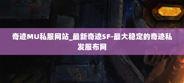 奇迹MU私服网站_最新奇迹SF-最大稳定的奇迹私发服布网 第3张 奇迹MU私服网站_最新奇迹SF-最大稳定的奇迹私发服布网 第3张