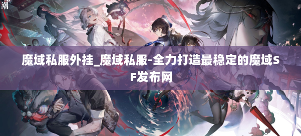 魔域私服外挂_魔域私服-全力打造最稳定的魔域SF发布网 第2张 魔域私服外挂_魔域私服-全力打造最稳定的魔域SF发布网 第2张