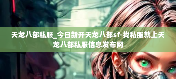 天龙八部公益私服_今日新开天龙八部sf-找私服就上天龙八部公益私服信息发布网 第2张