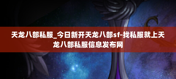 天龙八部公益私服_今日新开天龙八部sf-找私服就上天龙八部公益私服信息发布网 第3张