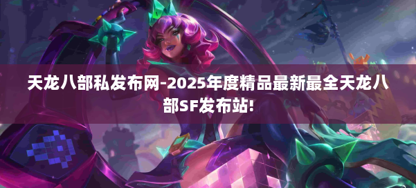天龙八部私发布网-2025年度精品最新最全天龙八部SF发布站! 第1张