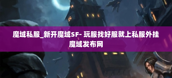 魔域私服_新开魔域SF- 玩服找好服就上私服外挂魔域发布网 第1张 魔域私服_新开魔域SF- 玩服找好服就上私服外挂魔域发布网 第1张