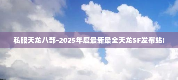 私服天龙八部-2025年度最新最全天龙SF发布站! 第2张 私服天龙八部-2025年度最新最全天龙SF发布站! 第2张