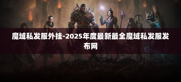 魔域私发服外挂-2025年度最新最全魔域私发服发布网 第3张