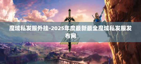 魔域私发服外挂-2025年度最新最全魔域私发服发布网 第2张 魔域私发服外挂-2025年度最新最全魔域私发服发布网 第2张