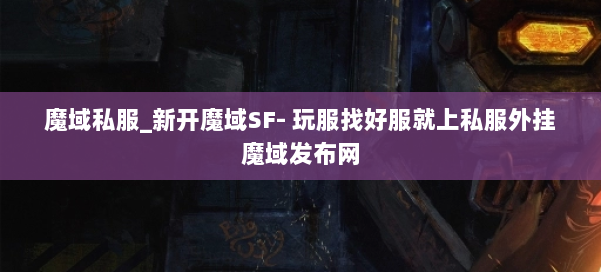 魔域私服_新开魔域SF- 玩服找好服就上私服外挂魔域发布网 第1张