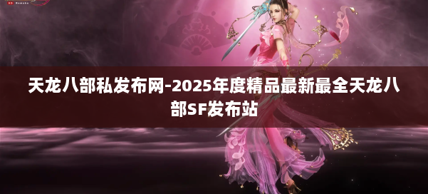 天龙八部私发布网-2025年度精品最新最全天龙八部SF发布站 第1张 天龙八部私发布网-2025年度精品最新最全天龙八部SF发布站 第1张