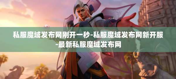 私服魔域发布网刚开一秒-私服魔域发布网新开服-最新私服魔域发布网 第2张 私服魔域发布网刚开一秒-私服魔域发布网新开服-最新私服魔域发布网 第2张