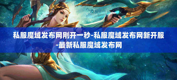 私服魔域发布网刚开一秒-私服魔域发布网新开服-最新私服魔域发布网 第3张 私服魔域发布网刚开一秒-私服魔域发布网新开服-最新私服魔域发布网 第3张