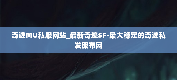 奇迹MU私服网站_最新奇迹SF-最大稳定的奇迹私发服布网 第2张 奇迹MU私服网站_最新奇迹SF-最大稳定的奇迹私发服布网 第2张