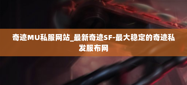 奇迹MU私服网站_最新奇迹SF-最大稳定的奇迹私发服布网 第1张 奇迹MU私服网站_最新奇迹SF-最大稳定的奇迹私发服布网 第1张