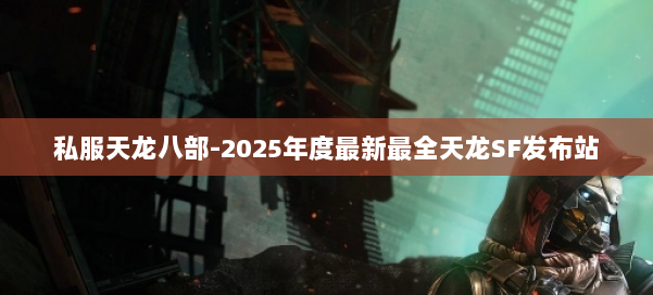 私服天龙八部-2025年度最新最全天龙SF发布站 第2张 私服天龙八部-2025年度最新最全天龙SF发布站 第2张