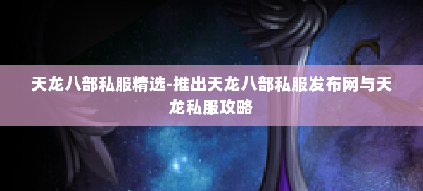 天龙八部公益私服精选-推出天龙八部公益私服发布网与天龙私服攻略 第2张