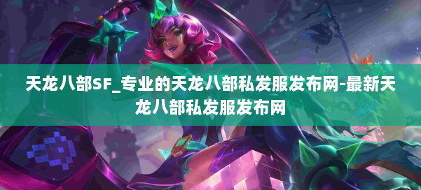 天龙八部SF_专业的天龙八部私发服发布网-最新天龙八部私发服发布网 第1张