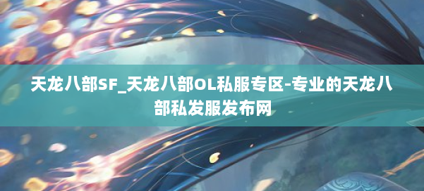 天龙八部SF_天龙八部OL私服专区-专业的天龙八部私发服发布网 第1张