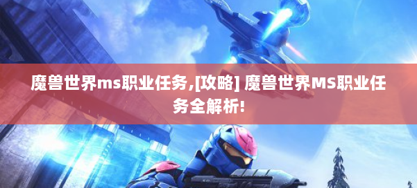 魔兽世界ms职业任务,[攻略] 魔兽世界MS职业任务全解析! 第3张