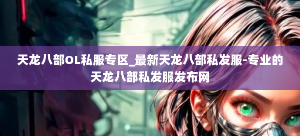 天龙八部OL私服专区_最新天龙八部私发服-专业的天龙八部私发服发布网 第1张