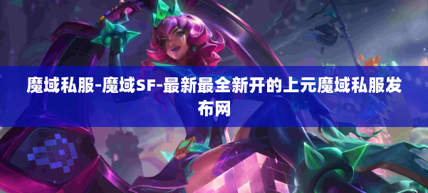 魔域私服-魔域SF-最新最全新开的上元魔域私服发布网 第3张