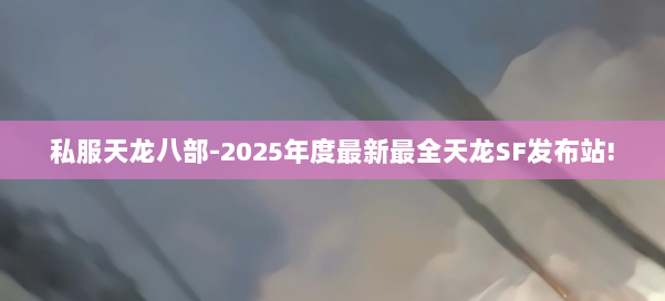 私服天龙八部-2025年度最新最全天龙SF发布站! 第1张