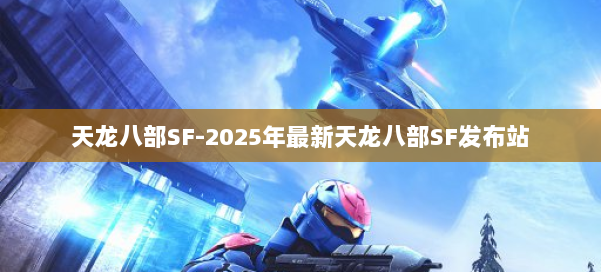天龙八部SF-2025年最新天龙八部SF发布站 第1张