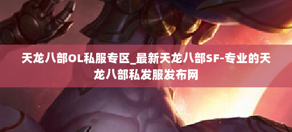 天龙八部OL私服专区_最新天龙八部SF-专业的天龙八部私发服发布网 第1张