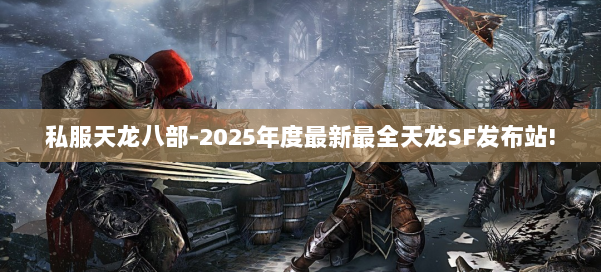 私服天龙八部-2025年度最新最全天龙SF发布站! 第2张 私服天龙八部-2025年度最新最全天龙SF发布站! 第2张