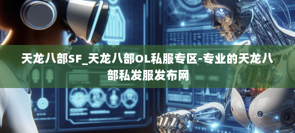 天龙八部SF_天龙八部OL私服专区-专业的天龙八部私发服发布网 第1张 天龙八部SF_天龙八部OL私服专区-专业的天龙八部私发服发布网 第1张