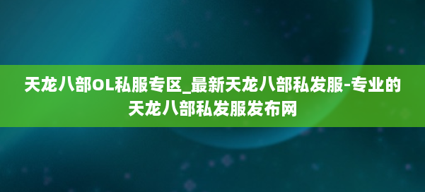 天龙八部OL私服专区_最新天龙八部私发服-专业的天龙八部私发服发布网 第1张