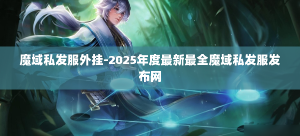 魔域私发服外挂-2025年度最新最全魔域私发服发布网 第1张 魔域私发服外挂-2025年度最新最全魔域私发服发布网 第1张