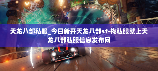 天龙八部公益私服_今日新开天龙八部sf-找私服就上天龙八部公益私服信息发布网 第1张 天龙八部公益私服_今日新开天龙八部sf-找私服就上天龙八部公益私服信息发布网 第1张