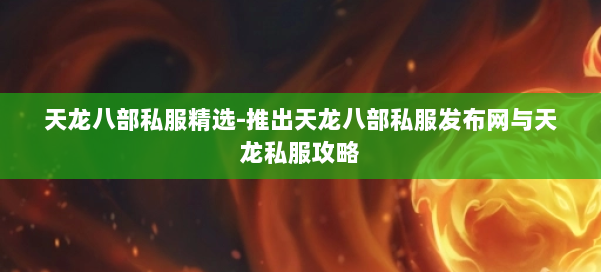 天龙八部公益私服精选-推出天龙八部公益私服发布网与天龙私服攻略 第3张