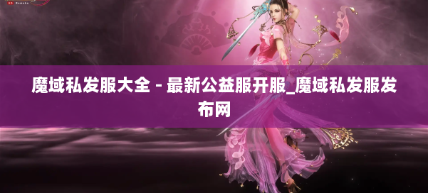 魔域私发服大全 - 最新公益服开服_魔域私发服发布网 第3张 魔域私发服大全 - 最新公益服开服_魔域私发服发布网 第3张