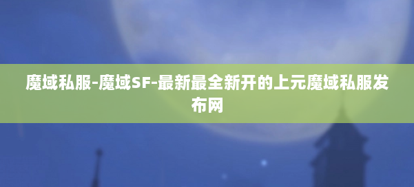 魔域私服-魔域SF-最新最全新开的上元魔域私服发布网 第3张